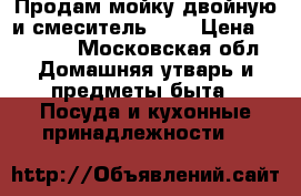 Продам мойку двойную и смеситель  6  › Цена ­ 1 000 - Московская обл. Домашняя утварь и предметы быта » Посуда и кухонные принадлежности   